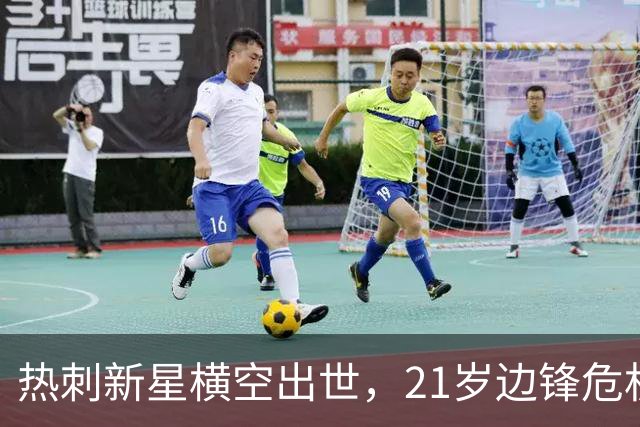热刺新星横空出世，21岁边锋危机加剧！